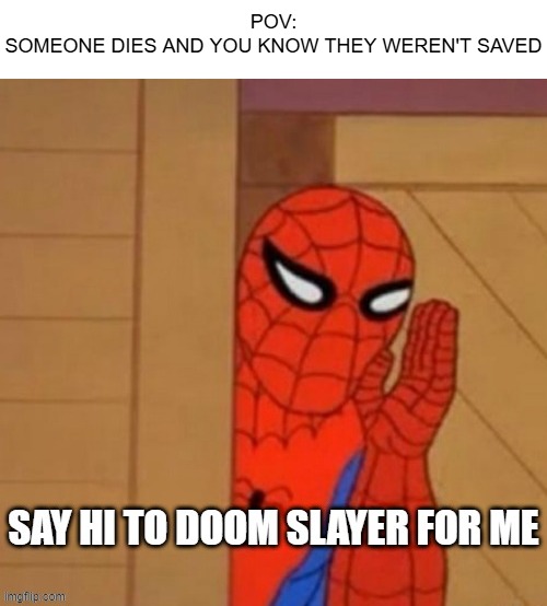 Been waiting to make this for AGES. I had the idea in my head for SO long... | POV:
SOMEONE DIES AND YOU KNOW THEY WEREN'T SAVED | image tagged in spiderman,say hi to doom slayer for me,whispering,hello,lol | made w/ Imgflip meme maker