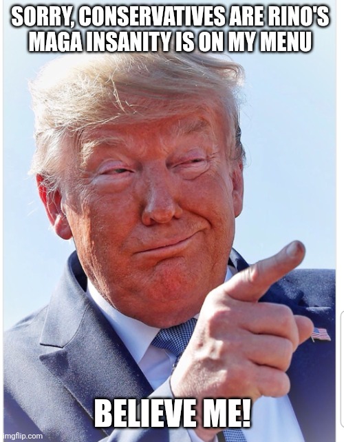 Trump pointing | SORRY, CONSERVATIVES ARE RINO'S 

MAGA INSANITY IS ON MY MENU BELIEVE ME! | image tagged in trump pointing | made w/ Imgflip meme maker