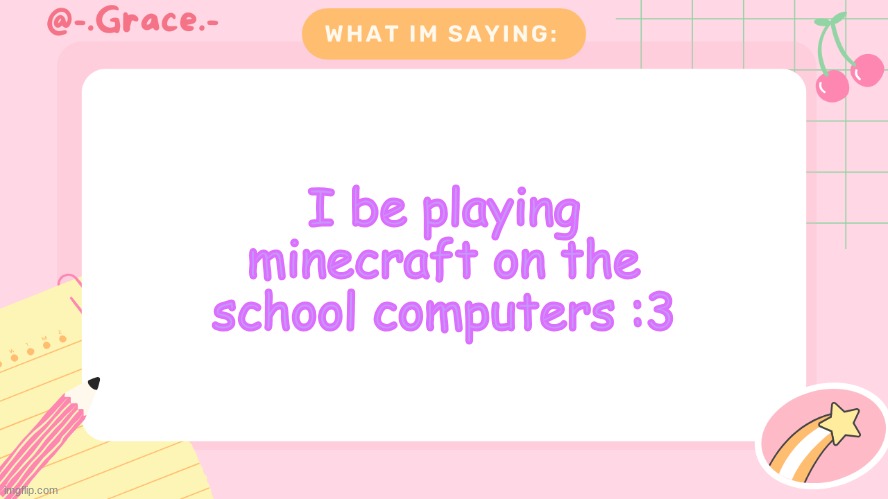 Grace's Littlespace Template | I be playing minecraft on the school computers :3 | image tagged in grace's littlespace template | made w/ Imgflip meme maker