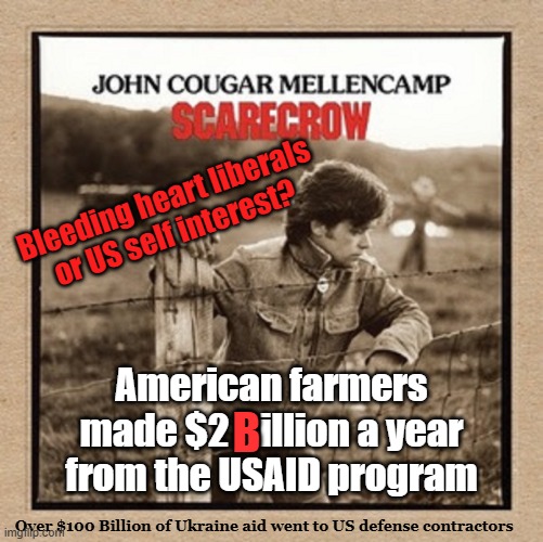 The reality of Foreign Aid | Bleeding heart liberals or US self interest? American farmers
made $2 Billion a year
from the USAID program; B; Over $100 Billion of Ukraine aid went to US defense contractors | image tagged in farmers,economy,tariffs,america first,reality check,ukraine | made w/ Imgflip meme maker