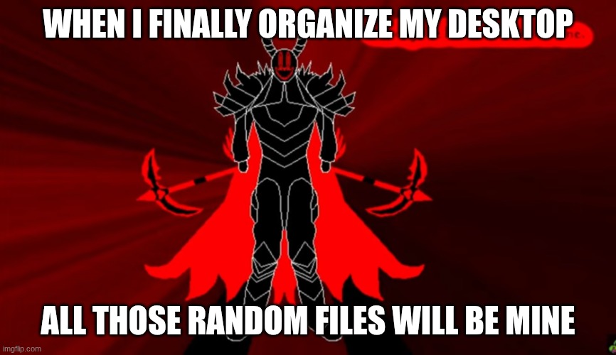 One day the Deltarune will be mine. | WHEN I FINALLY ORGANIZE MY DESKTOP; ALL THOSE RANDOM FILES WILL BE MINE | image tagged in one day the deltarune will be mine | made w/ Imgflip meme maker