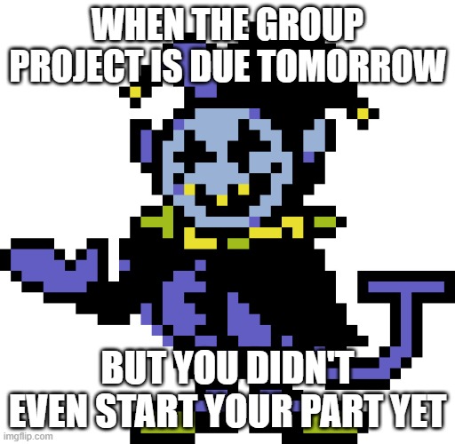 clanker generated meme | WHEN THE GROUP PROJECT IS DUE TOMORROW; BUT YOU DIDN'T EVEN START YOUR PART YET | image tagged in jevil meme | made w/ Imgflip meme maker