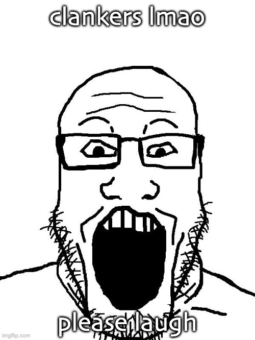 soyjack wojak | clankers lmao please laugh | image tagged in soyjack wojak | made w/ Imgflip meme maker