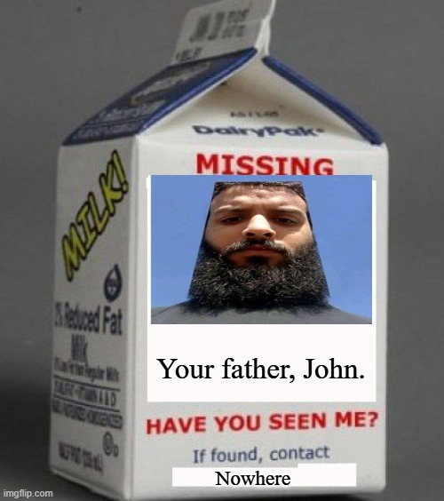 ??? | Your father, John. Nowhere | image tagged in milk carton,minecraft guy | made w/ Imgflip meme maker