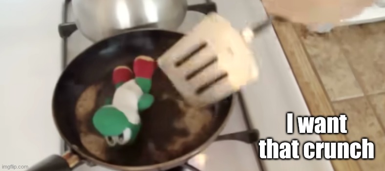 Cooking yoshi | I want that crunch | image tagged in cooking yoshi | made w/ Imgflip meme maker