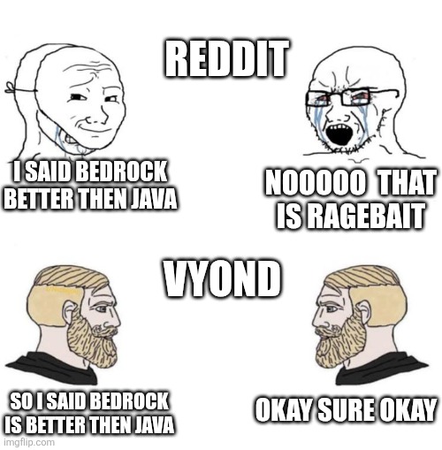 Really this time vyond is better | REDDIT; I SAID BEDROCK BETTER THEN JAVA; NOOOOO  THAT IS RAGEBAIT; VYOND; OKAY SURE OKAY; SO I SAID BEDROCK IS BETTER THEN JAVA | image tagged in chad we know | made w/ Imgflip meme maker