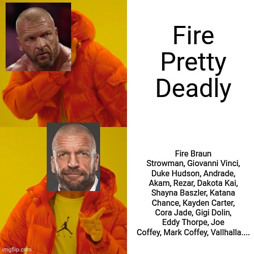 Drake Hotline Bling Meme | Fire Pretty Deadly; Fire Braun Strowman, Giovanni Vinci, Duke Hudson, Andrade, Akam, Rezar, Dakota Kai, Shayna Baszler, Katana Chance, Kayden Carter, Cora Jade, Gigi Dolin, Eddy Thorpe, Joe Coffey, Mark Coffey, Vallhalla.... | image tagged in memes,drake hotline bling | made w/ Imgflip meme maker