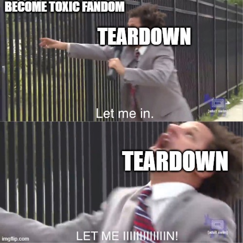 teardown video game i wanted toxic fandom | BECOME TOXIC FANDOM; TEARDOWN; TEARDOWN | image tagged in let me in,teardown,video games,toxic | made w/ Imgflip meme maker