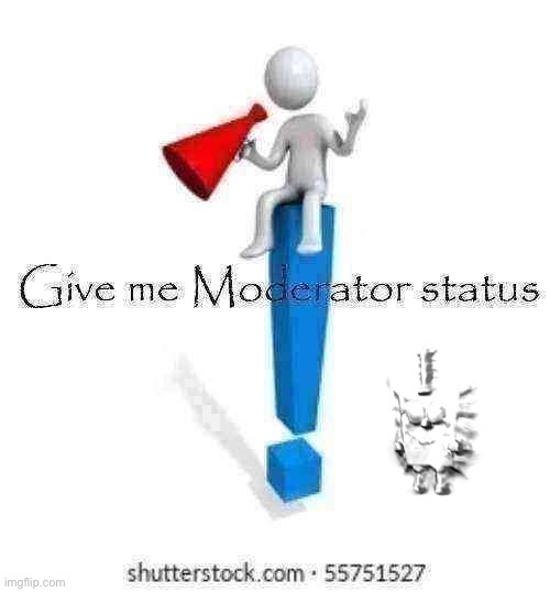 Give me Moderator status | image tagged in give me moderator status | made w/ Imgflip meme maker