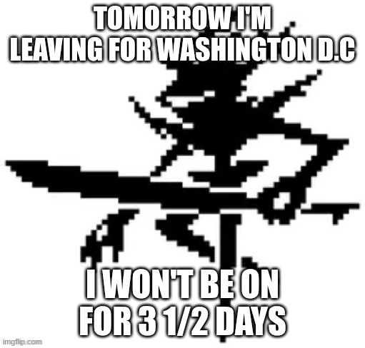TOMORROW I'M LEAVING FOR WASHINGTON D.C; I WON'T BE ON FOR 3 1/2 DAYS | made w/ Imgflip meme maker