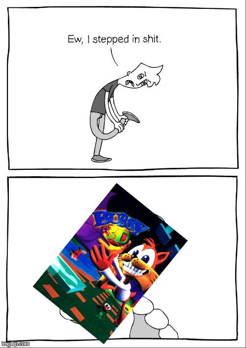 Bubsy 3D... | image tagged in ew i stepped in shit,bubsy,bubsy 3d,1990's | made w/ Imgflip meme maker