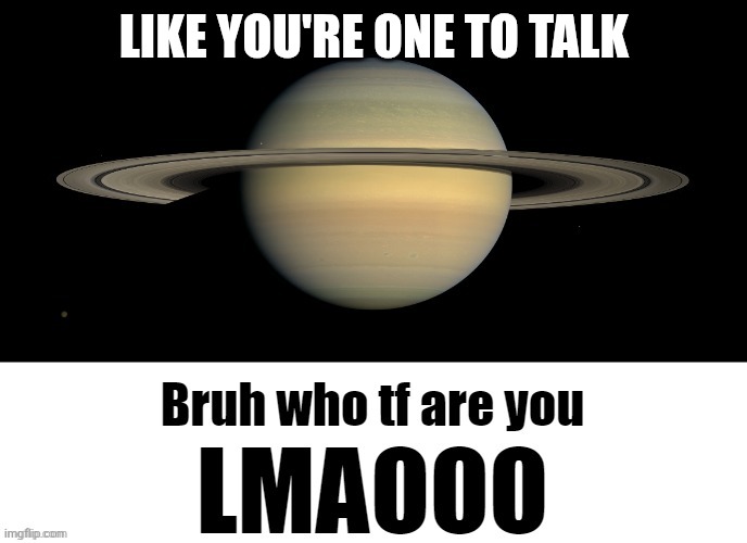 Bruh who tf are you LMAOOO | LIKE YOU'RE ONE TO TALK | image tagged in bruh who tf are you lmaooo | made w/ Imgflip meme maker