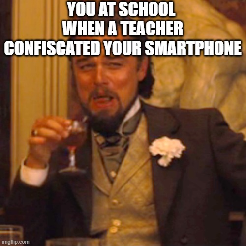 Random teacher took away my phone! | YOU AT SCHOOL  WHEN A TEACHER CONFISCATED YOUR SMARTPHONE | image tagged in memes,laughing leo,leonardo dicaprio cheers,leonardo dicaprio,unhelpful high school teacher,middle school | made w/ Imgflip meme maker