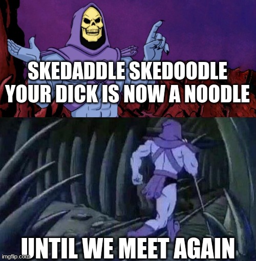 he man skeleton advices | SKEDADDLE SKEDOODLE
YOUR DICK IS NOW A NOODLE; UNTIL WE MEET AGAIN | image tagged in he man skeleton advices | made w/ Imgflip meme maker