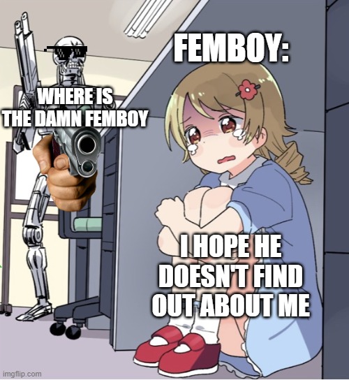 Anime Girl Hiding from Terminator | FEMBOY:; WHERE IS THE DAMN FEMBOY; I HOPE HE DOESN'T FIND OUT ABOUT ME | image tagged in anime girl hiding from terminator | made w/ Imgflip meme maker