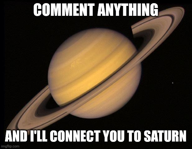 Saturn | COMMENT ANYTHING; AND I'LL CONNECT YOU TO SATURN | image tagged in saturn | made w/ Imgflip meme maker