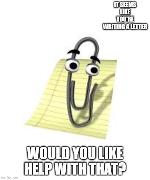 Clippy | IT SEEMS LIKE YOU'RE WRITING A LETTER; WOULD YOU LIKE HELP WITH THAT? | image tagged in clippy | made w/ Imgflip meme maker