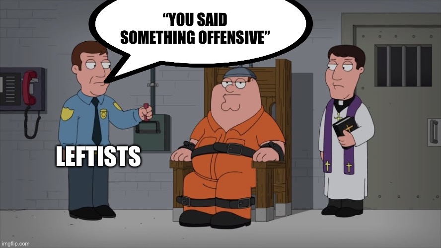 Execute | “YOU SAID SOMETHING OFFENSIVE”; LEFTISTS | image tagged in peter griffin electric chair,free speech,politics,political meme,leftists,liberals | made w/ Imgflip meme maker