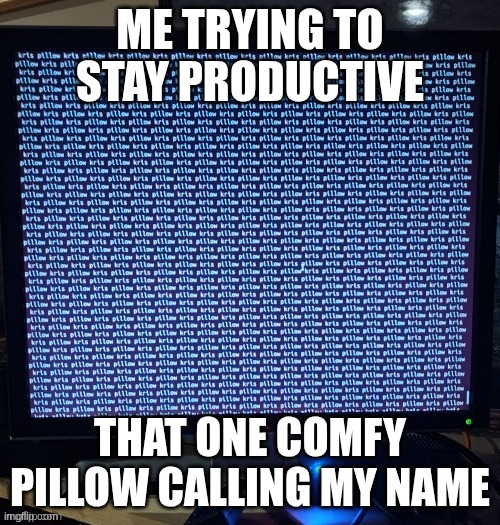 kris pillow | ME TRYING TO STAY PRODUCTIVE; THAT ONE COMFY PILLOW CALLING MY NAME | image tagged in kris pillow | made w/ Imgflip meme maker
