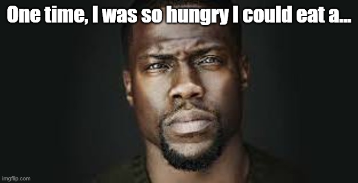 What was it? I think it was an animal that you could ride on | One time, I was so hungry I could eat a... | image tagged in kevin hart stare | made w/ Imgflip meme maker