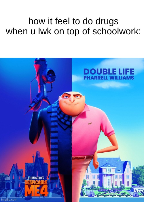 Double Life | how it feel to do drugs when u lwk on top of schoolwork: | image tagged in double life | made w/ Imgflip meme maker