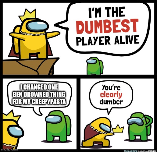 I didn't do this | I CHANGED ONE BEN DROWNED THING FOR MY CREEPYPASTA | image tagged in among us dumbest player | made w/ Imgflip meme maker
