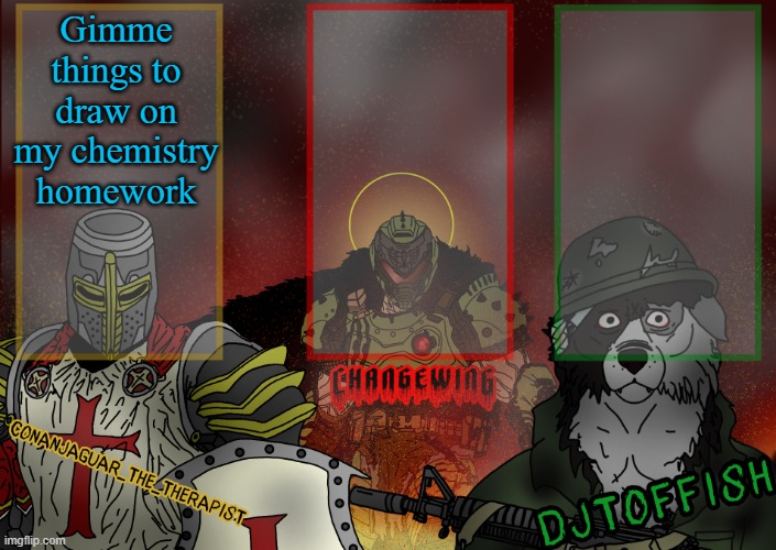 The Fist of Konshu, DJTO, and Conanjaguar shared template | Gimme things to draw on my chemistry homework | image tagged in the fist of konshu djto and conanjaguar shared template | made w/ Imgflip meme maker