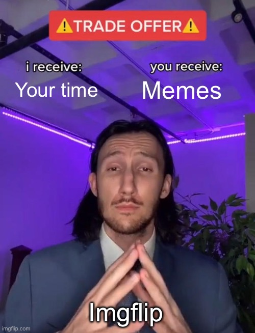 Trade Offer | Your time; Memes; Imgflip | image tagged in trade offer | made w/ Imgflip meme maker