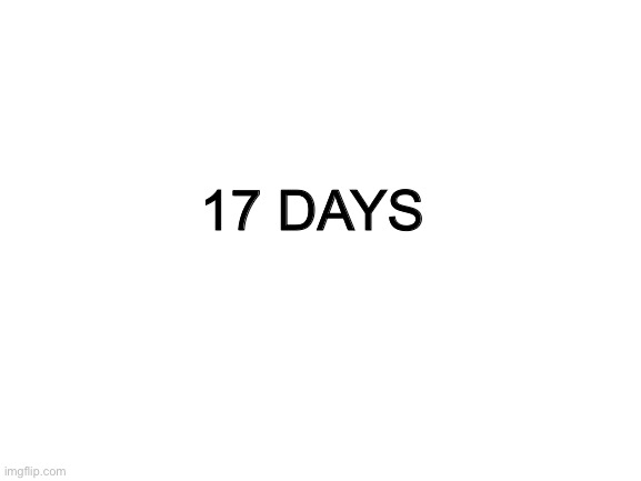 . | 17 DAYS | made w/ Imgflip meme maker