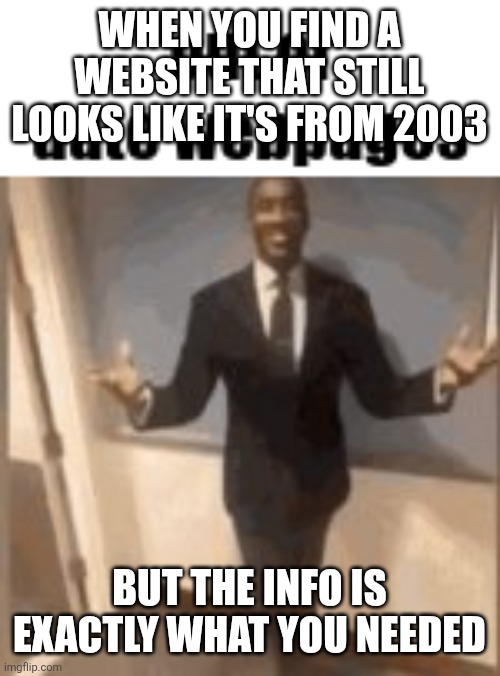 out of date webpages | WHEN YOU FIND A WEBSITE THAT STILL LOOKS LIKE IT'S FROM 2003; BUT THE INFO IS EXACTLY WHAT YOU NEEDED | image tagged in out of date webpages | made w/ Imgflip meme maker