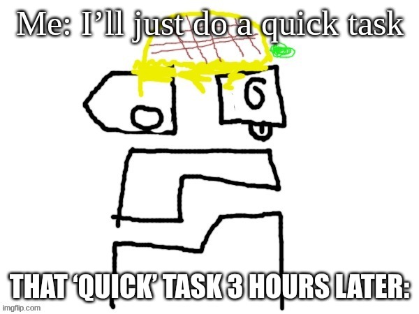 what the hell does this even mean | Me: I’ll just do a quick task; THAT ‘QUICK’ TASK 3 HOURS LATER: | image tagged in pineapplr | made w/ Imgflip meme maker