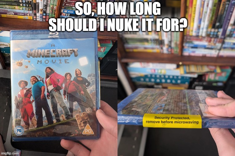 Microwave Movie | SO, HOW LONG SHOULD I NUKE IT FOR? | image tagged in you had one job | made w/ Imgflip meme maker