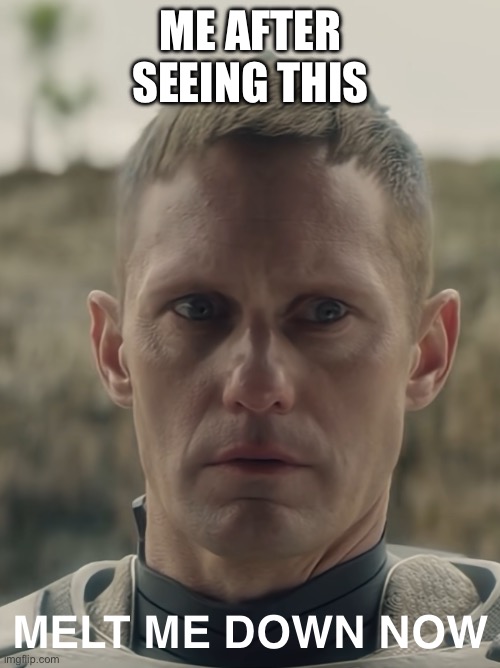 ME AFTER SEEING THIS MELT ME DOWN NOW | made w/ Imgflip meme maker