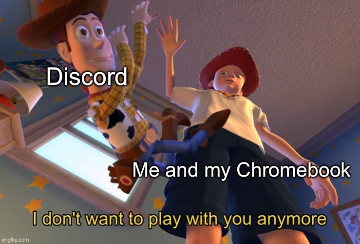 Since it just keeps on crashing whenever I use it on my Chromebook... | Discord; Me and my Chromebook | image tagged in i don't wanna play with you anymore | made w/ Imgflip meme maker