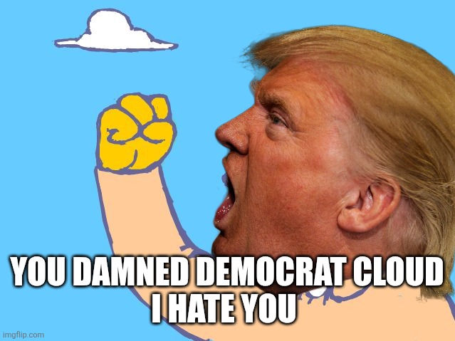 old man yells at cloud | YOU DAMNED DEMOCRAT CLOUD
I HATE YOU | image tagged in old man yells at cloud | made w/ Imgflip meme maker