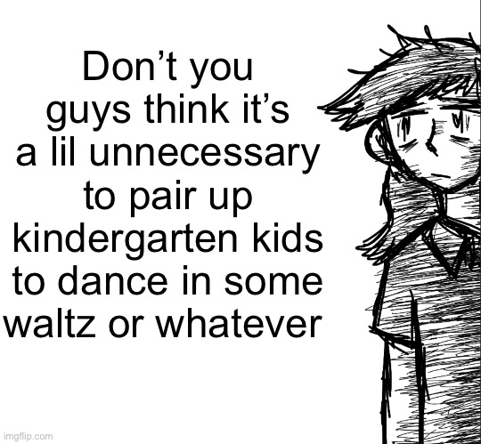 They did this to my brother. I mean yay they played Shostakovich waltz but they are KINDERGARDEN kids bro | Don’t you guys think it’s a lil unnecessary to pair up kindergarten kids to dance in some waltz or whatever | image tagged in thousand yard stare dea | made w/ Imgflip meme maker