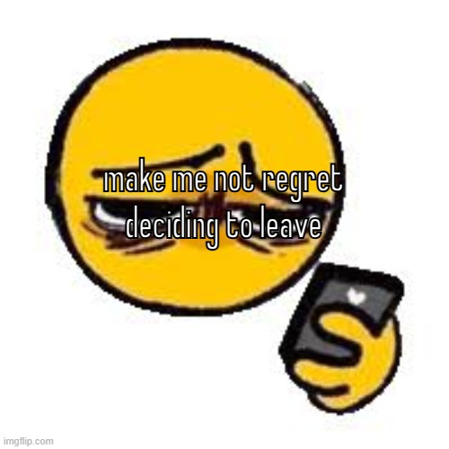 Emoji looking up from phone | make me not regret deciding to leave | image tagged in emoji looking up from phone | made w/ Imgflip meme maker