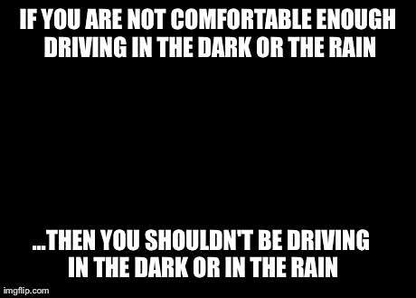 mallard duck | IF YOU ARE NOT COMFORTABLE ENOUGH DRIVING IN THE DARK OR THE RAIN ...THEN YOU SHOULDN'T BE DRIVING IN THE DARK OR IN THE RAIN | image tagged in mallard duck | made w/ Imgflip meme maker