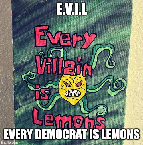 Every villain is lemons | E.V.I.L EVERY DEMOCRAT IS LEMONS | image tagged in every villain is lemons | made w/ Imgflip meme maker