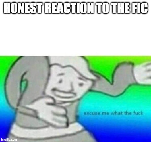 Fallout What thy f*ck | HONEST REACTION TO THE FIC | image tagged in fallout what thy f ck | made w/ Imgflip meme maker