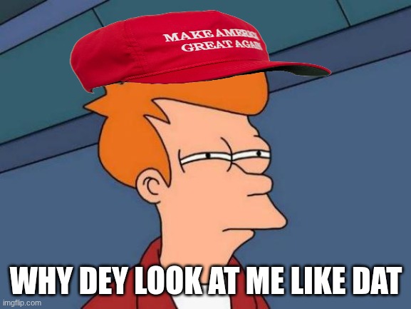 Futurama Fry | WHY DEY LOOK AT ME LIKE DAT | image tagged in memes,futurama fry | made w/ Imgflip meme maker