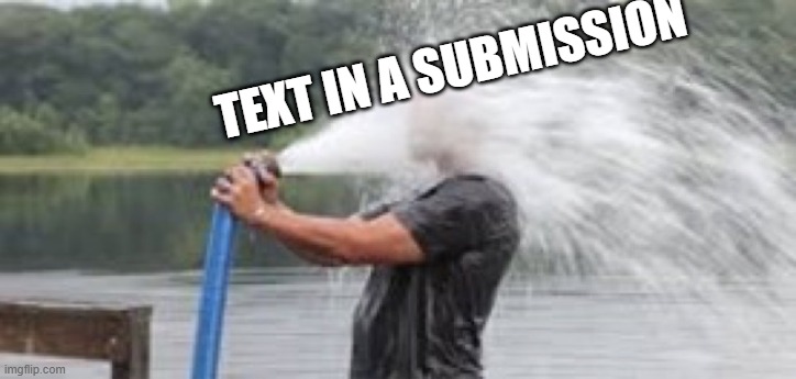 I was Told There would be Memes | TEXT IN A SUBMISSION | image tagged in drinking from a fire hose | made w/ Imgflip meme maker