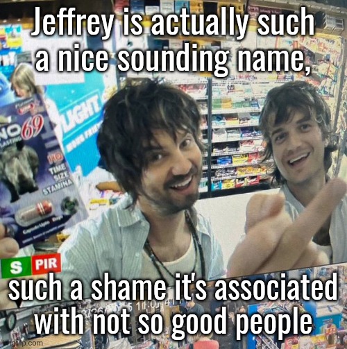 Kevin Parker and Joe Keery | Jeffrey is actually such
a nice sounding name, such a shame it's associated with not so good people | image tagged in kevin parker and joe keery | made w/ Imgflip meme maker