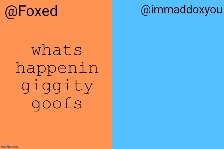 foxed and maddox colors shared temp | whats happenin giggity goofs | image tagged in foxed and maddox colors shared temp | made w/ Imgflip meme maker