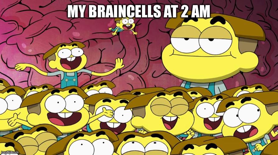 help | MY BRAINCELLS AT 2 AM | image tagged in relatable memes,big city greens | made w/ Imgflip meme maker
