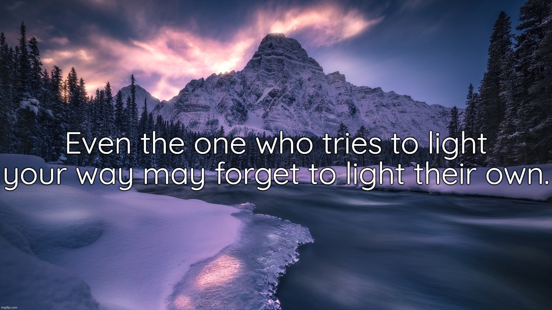 Even the one who tries to light your way may forget to light their own. | made w/ Imgflip meme maker