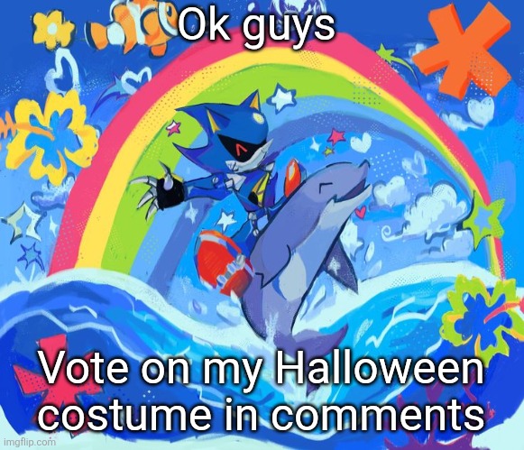 Upvote the one you like most (also they're all metal sonic and this isn't a final choice or anything) | Ok guys; Vote on my Halloween costume in comments | image tagged in happy dolphin rainbow metal sonic | made w/ Imgflip meme maker