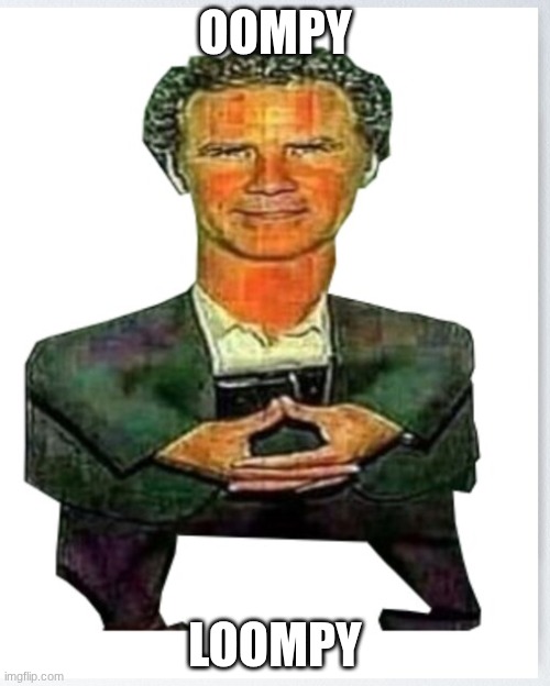 OOMPY | OOMPY; LOOMPY | image tagged in oomp | made w/ Imgflip meme maker