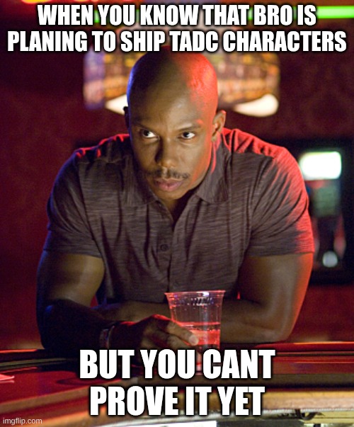 Can't prove it | WHEN YOU KNOW THAT BRO IS PLANING TO SHIP TADC CHARACTERS; BUT YOU CANT PROVE IT YET | image tagged in can't prove it,the amazing digital circus | made w/ Imgflip meme maker