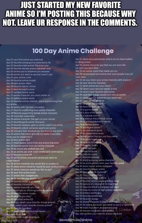 100 day anime challenge! | JUST STARTED MY NEW FAVORITE ANIME SO I'M POSTING THIS BECAUSE WHY NOT. LEAVE UR RESPONSE IN THE COMMENTS. | image tagged in 100 day anime challenge | made w/ Imgflip meme maker